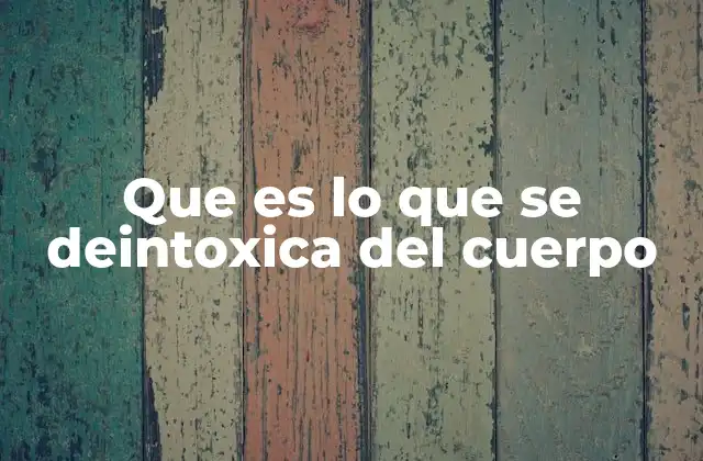 Que es Lo que Se Deintoxica Del Cuerpo