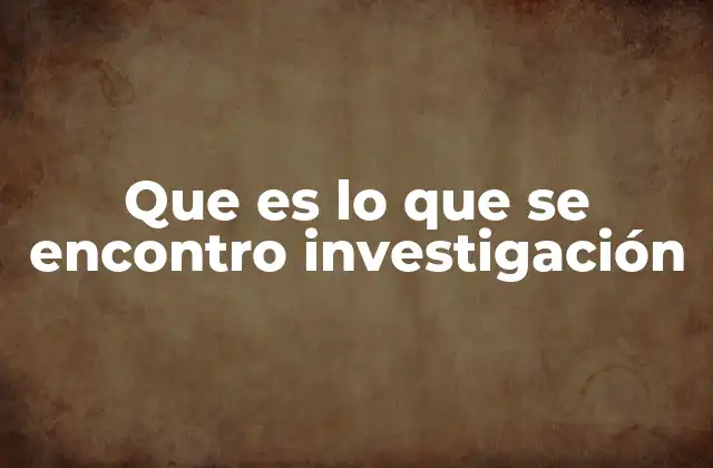 Que es Lo que Se Encontro Investigación