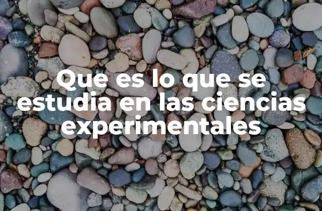 Que es Lo que Se Estudia en las Ciencias Experimentales