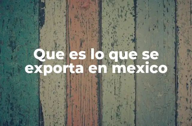 Que es Lo que Se Exporta en Mexico