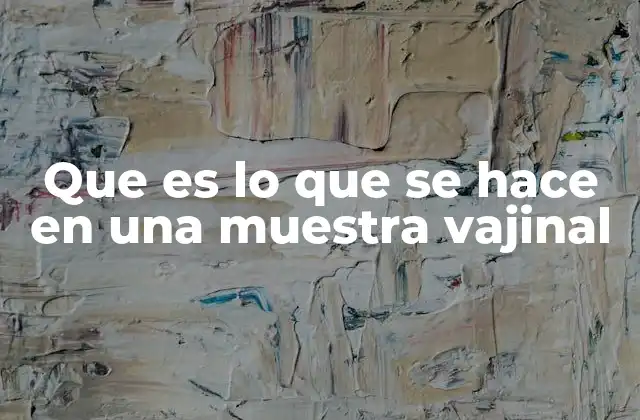 Que es Lo que Se Hace en una Muestra Vajinal