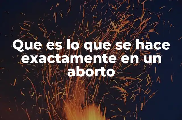 Que es Lo que Se Hace Exactamente en un Aborto