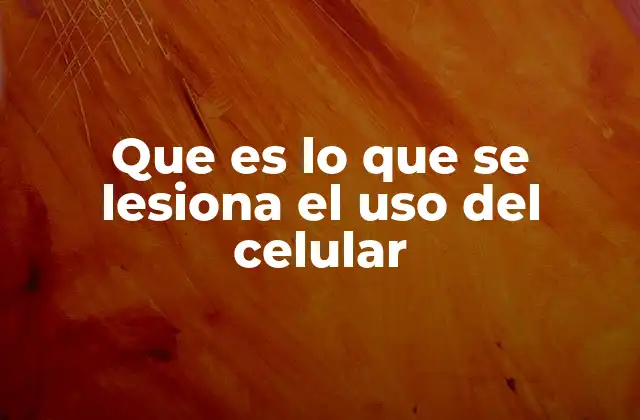 Que es Lo que Se Lesiona el Uso Del Celular