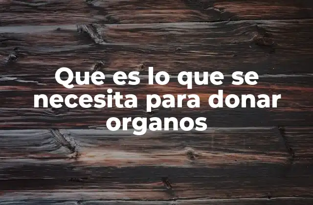 Que es Lo que Se Necesita para Donar Organos