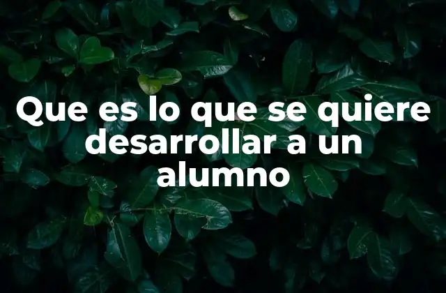 Que es Lo que Se Quiere Desarrollar a un Alumno