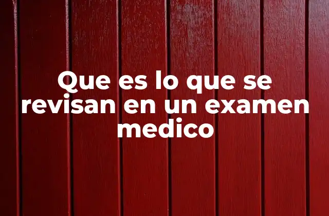 Que es Lo que Se Revisan en un Examen Medico