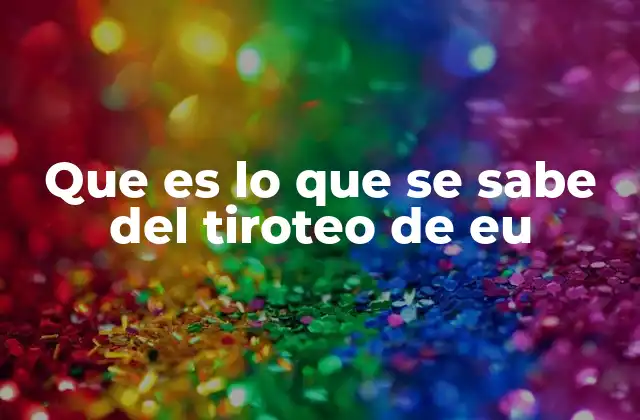 Que es Lo que Se Sabe Del Tiroteo de Eu