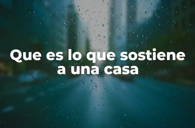 Que es Lo que Sostiene a una Casa