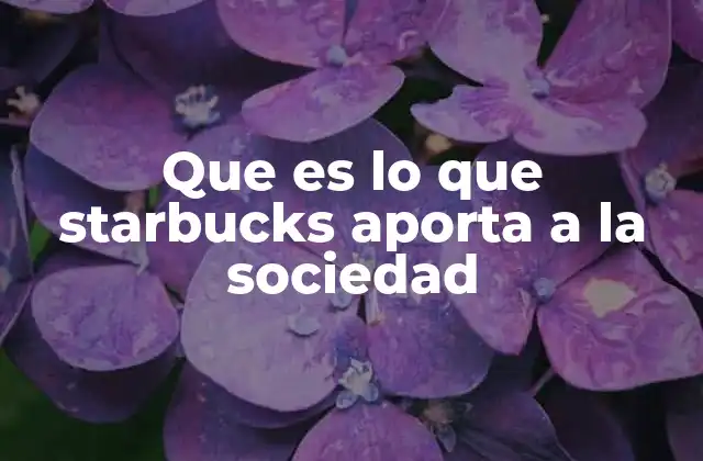 Que es Lo que Starbucks Aporta a la Sociedad