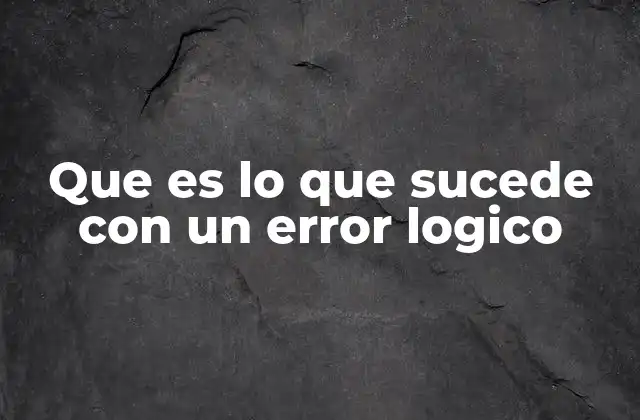 Que es Lo que Sucede con un Error Logico