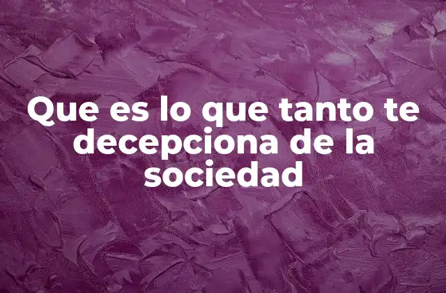 Que es Lo que Tanto Te Decepciona de la Sociedad