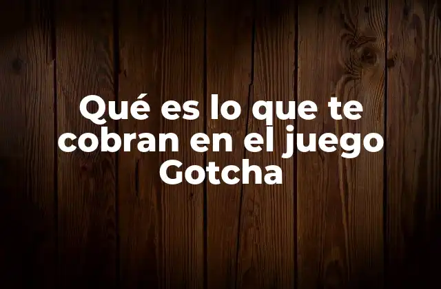Qué es Lo que Te Cobran en el Juego Gotcha