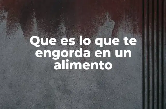 Que es Lo que Te Engorda en un Alimento