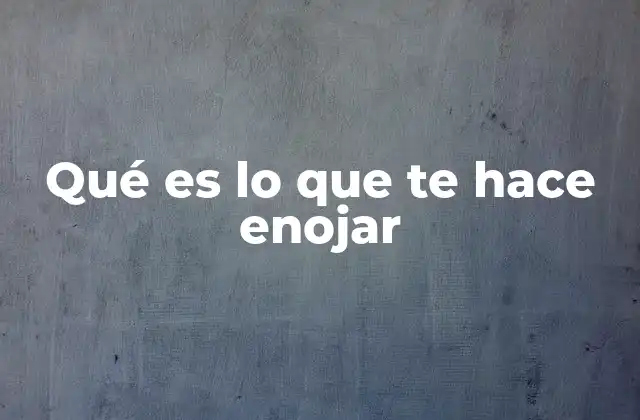 Qué es Lo que Te Hace Enojar