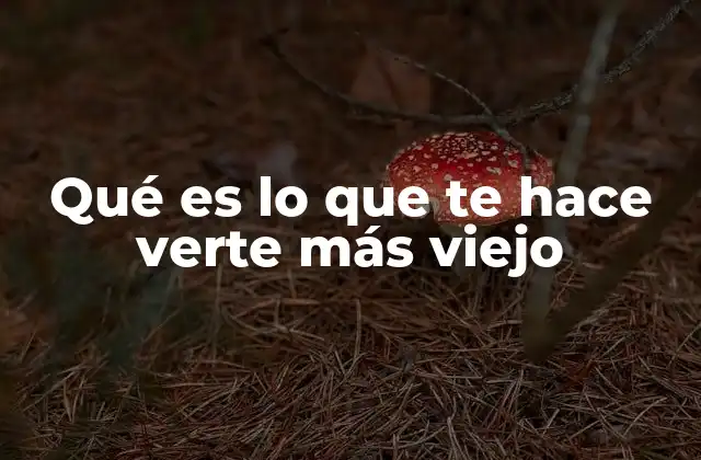 Qué es Lo que Te Hace Verte Más Viejo