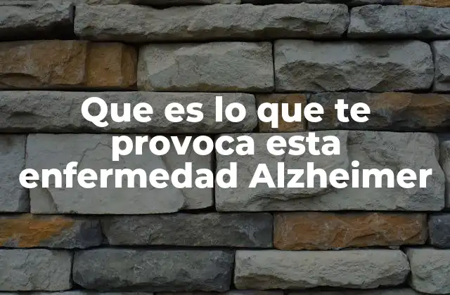 Que es Lo que Te Provoca Esta Enfermedad Alzheimer