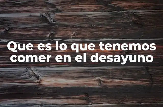 Que es Lo que Tenemos Comer en el Desayuno 2 La importancia de un desayuno balanceado para el bienestar