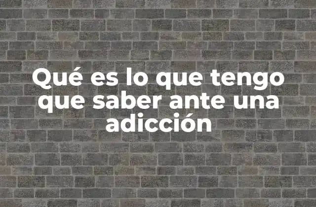 Qué es Lo que Tengo que Saber ante una Adicción