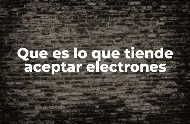 Que es Lo que Tiende Aceptar Electrones 2 La importancia del atractivo electrónico en la química moderna