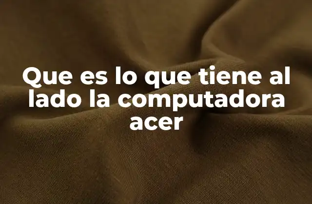 Que es Lo que Tiene Al Lado la Computadora Acer