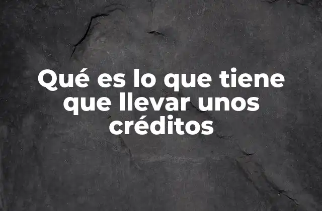 Qué es Lo que Tiene que Llevar unos Créditos