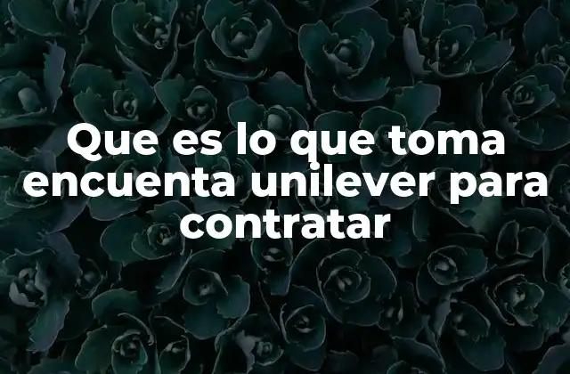 Que es Lo que Toma Encuenta Unilever para Contratar