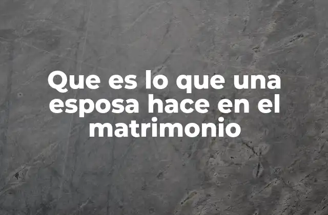Que es Lo que una Esposa Hace en el Matrimonio