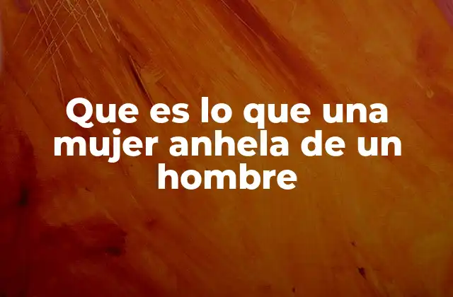 Que es Lo que una Mujer Anhela de un Hombre