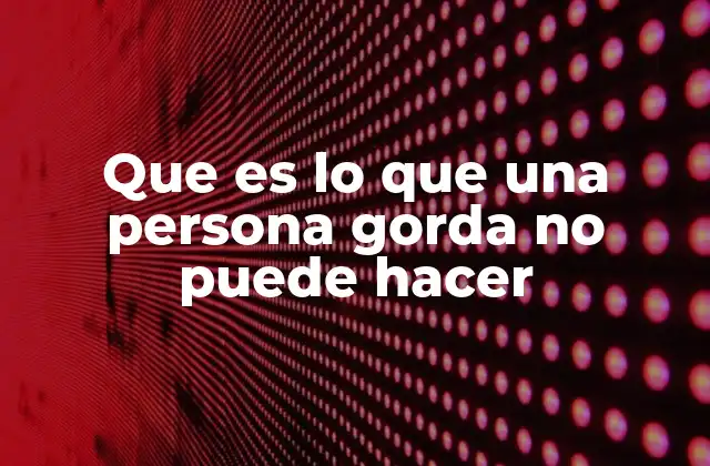 Que es Lo que una Persona Gorda No Puede Hacer
