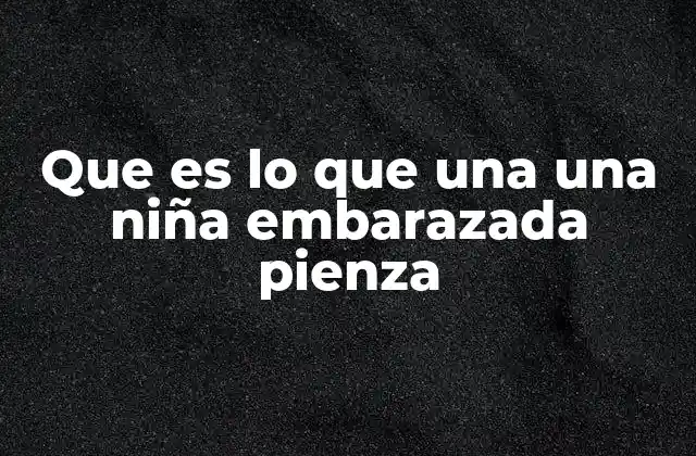 Que es Lo que una una Niña Embarazada Pienza