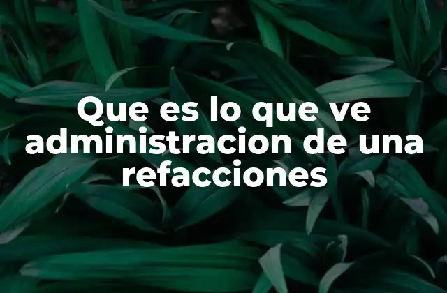 Que es Lo que Ve Administracion de una Refacciones