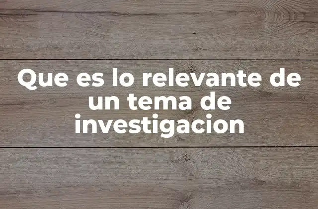 Que es Lo Relevante de un Tema de Investigacion