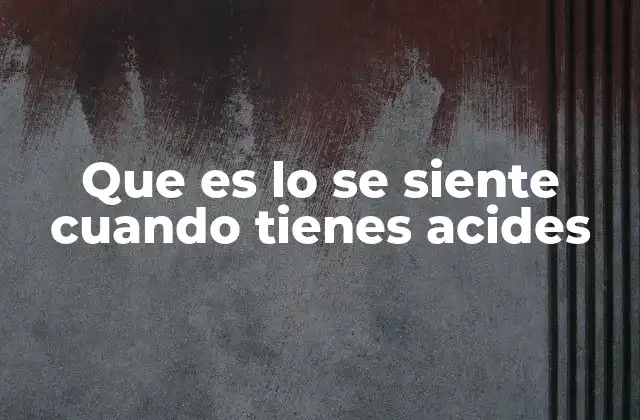 Que es Lo Se Siente Cuando Tienes Acides