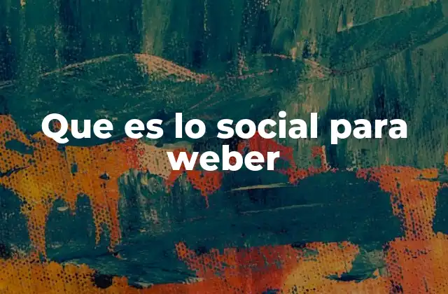 Que es Lo Social para Weber