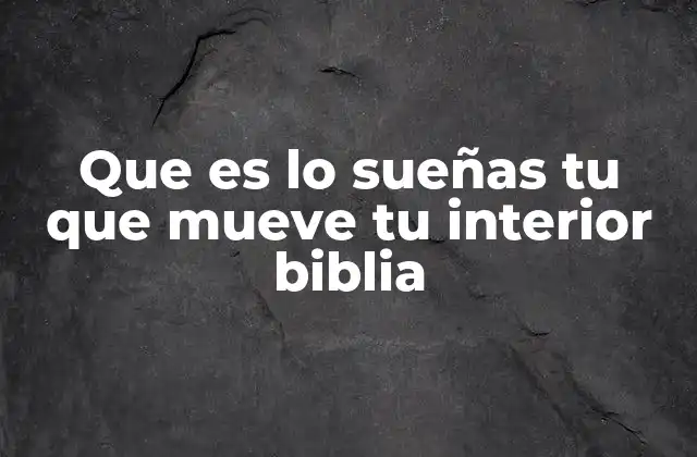 Que es Lo Sueñas Tu que Mueve Tu Interior Biblia
