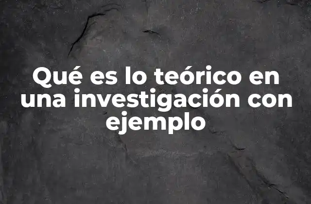 Qué es Lo Teórico en una Investigación con Ejemplo