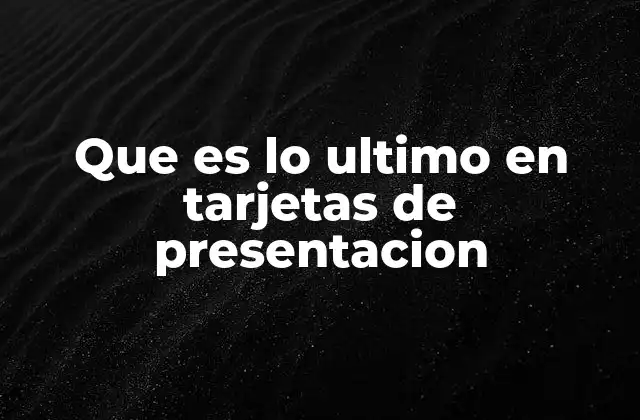 Que es Lo Ultimo en Tarjetas de Presentacion