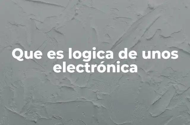 Que es Logica de unos Electrónica