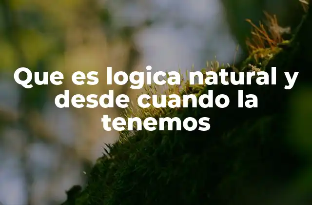 Que es Logica Natural y desde Cuando la Tenemos