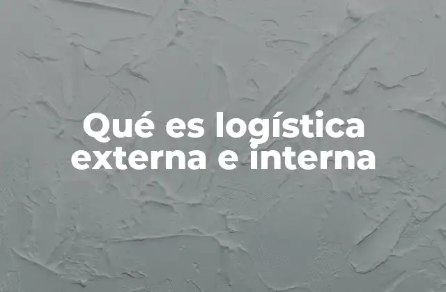 Qué es Logística Externa e Interna