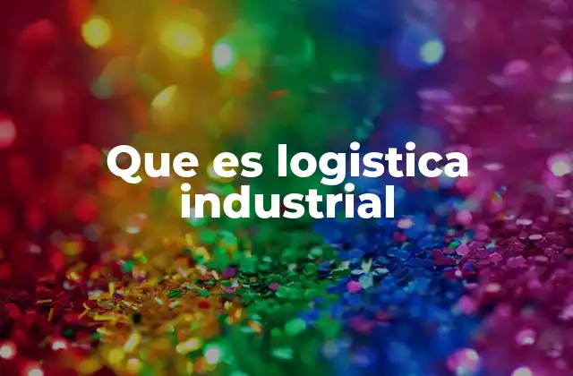 Que es Logistica Industrial