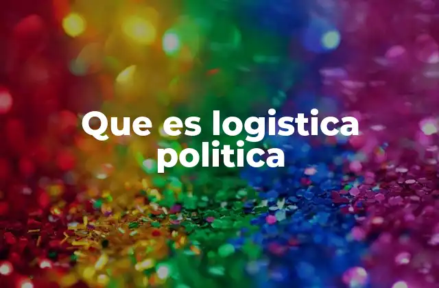 Que es Logistica Politica