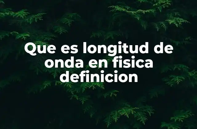 Que es Longitud de Onda en Fisica Definicion