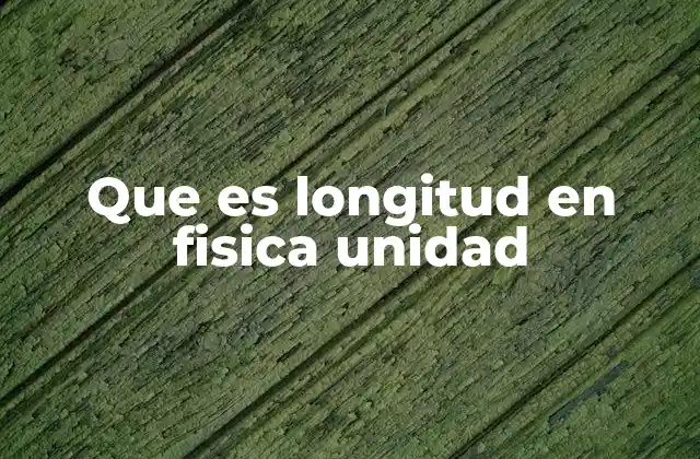 Que es Longitud en Fisica Unidad
