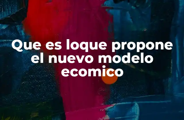 Que es Loque Propone el Nuevo Modelo Ecomico