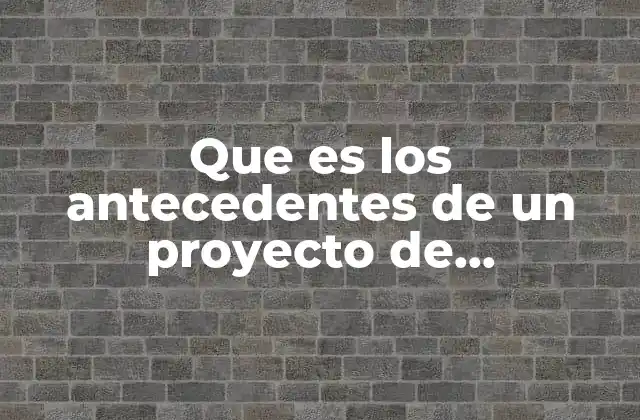 La importancia de contextualizar un proyecto con los antecedentes