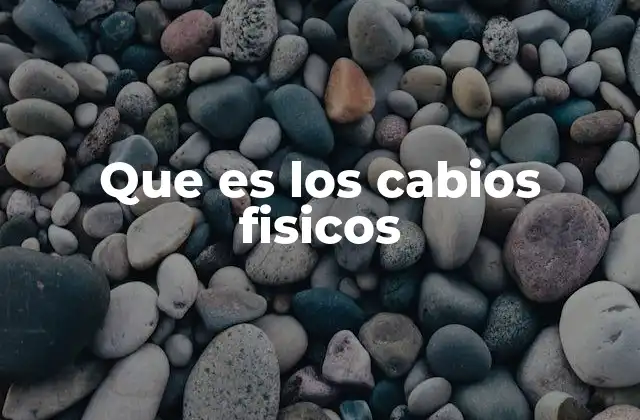 Que es los Cabios Fisicos