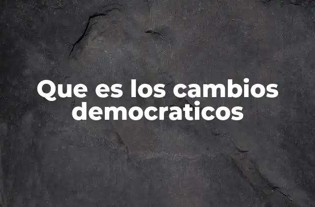 Que es los Cambios Democraticos