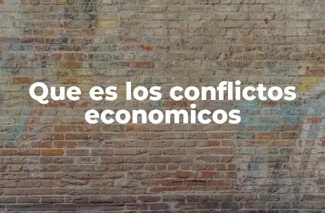 Causas y manifestaciones de los conflictos económicos