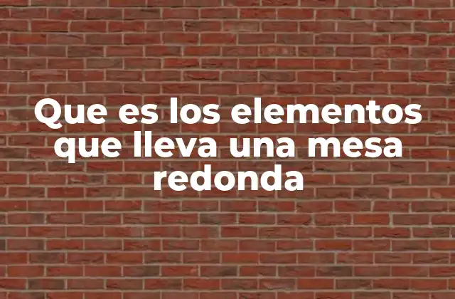 Que es los Elementos que Lleva una Mesa Redonda